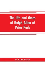 The life and times of Ralph Allen of Prior Park, Bath, introduced by a short account of Lyncombe and Widcombe, with notices of his contemporaries, including Bishop Warburton, Bennet of Widcombe House,