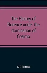 The history of Florence under the domination of Cosimo, Piero, Lorenzo de' Medicis, 1434-1492