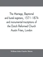 The marriage, baptismal and burial registers, 1571-1874, and monumental inscriptions of the Dutch Reformed Church, Austin Friars, London; with a short account of the strangers and their churches