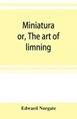 Miniatura; or, The art of limning
