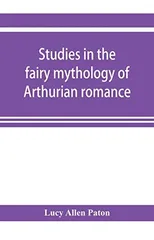 Studies in the fairy mythology of Arthurian romance