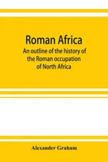 Roman Africa; an outline of the history of the Roman occupation of North Africa, based chiefly upon inscriptions and monumental remains in that country