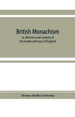 British monachism; or, Manners and customs of the monks and nuns of England