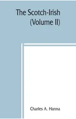 The Scotch-Irish; or, The Scot in North Britain, north Ireland, and North America (Volume II)