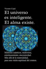 El universo es inteligente. El alma existe. Misterios cuanticos, multiverso, entrelazamiento, sincronicidad. Mas alla de la materialidad, para una vision