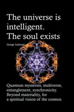 The universe is intelligent. The soul exists. Quantum mysteries, multiverse, entanglement, synchronicity. Beyond materiality, for a spiritual vision of th