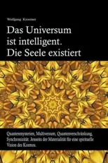 Das Universum ist intelligent. Die Seele existiert. Quantenmysterien, Multiversum, Quantenverschrankung, Synchronizitat. Jenseits der Materialitat fur ein