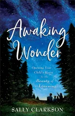 Awaking Wonder – Opening Your Child`s Heart to the Beauty of Learning