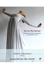Somatic Intelligence; You Are the Fulcrum - Using the Conscious Language of the Body to Heal