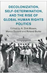 Decolonization, Self-Determination, and the Rise of Global Human Rights Politics