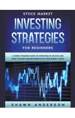 Stock Market Investing Strategies For Beginners A Simple Trading Guide On Investing In Stocks And How To Start Making Profits On Your Money Today