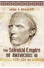 The Seleukid Empire of Antiochus III, 223-187 BC