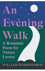 An Evening Walk - A Romantic Poem for Nature Lovers;Including Notes from 'The Poetical Works of William Wordsworth' By William Knight