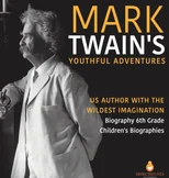 Mark Twain's Youthful Adventures US Author with the Wildest Imagination Biography 6th Grade Children's Biographies