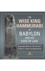 The Wise King Hammurabi of Babylon and His Code of Law Biography Book for Kids Grade 4 Children's Historical Biographies