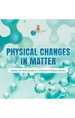 Physical Changes in Matter Matter for Kids Grade 4 Children's Physics Books