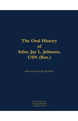 The Oral History of Adm. Jay L. Johnson, USN (Ret.)