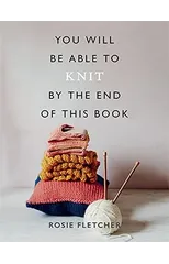 You Will Be Able to Knit by the End of This Book
