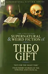 The Collected Supernatural and Weird Fiction of Theo Gift