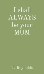 I shall ALWAYS be your MUM