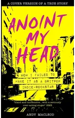 Anoint My Head - How I Failed to Make it as a Britpop Indie Rock-Star