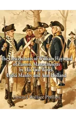 The Descendants of William Hayward of Easton, Massachusetts by His Two Wives, Lydia Manley and Ann Holland