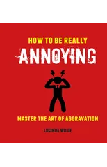 How to Be Really Annoying