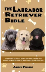 Labrador Retriever Bible - a Training Manual with Tips and Tricks for
