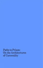 Paths to Prison – On the Architecture of Carcerality