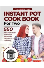 INSTANT POT COOKBOOK FOR TWO; 550 Amazingly Easy & Delicious Instant Pot Recipes to Enjoy Together