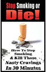 Stop Smoking or Die! How to Stop Smoking and Kill Those Nasty Cravings in 30 Minutes