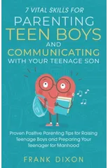 7 Vital Skills for Parenting Teen Boys and Communicating with Your Teenage Son