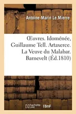 Oeuvres. Idomenee, Guillaume Tell. Artaxerce. La Veuve Du Malabar. Barnevelt