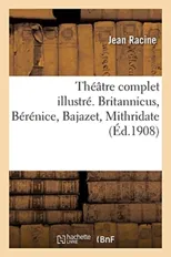 Theatre Complet Illustre. Britannicus, Berenice, Bajazet, Mithridate