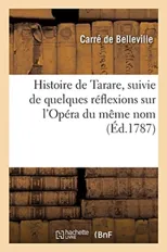 Histoire de Tarare, Suivie de Quelques Reflexions Sur l'Opera Du Meme Nom