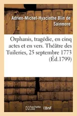 Orphanis, Tragedie, En Cinq Actes Et En Vers. Theatre Des Tuileries, 25 Septembre 1773