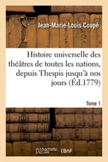 Histoire Universelle Des Theatres de Toutes Les Nations, Depuis Thespis Jusqu'a Nos Jours. Tome 1