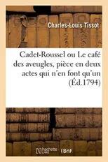 Cadet-Roussel Ou Le Cafe Des Aveugles, Piece En Deux Actes Qui n'En Font Qu'un, En Vers Et En Prose