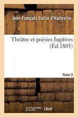 Theatre Et Poesies Fugitives. Tome 3