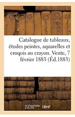 Catalogue de Tableaux, Etudes Peintes, Aquarelles Et Croquis Au Crayon d'Apres Nature