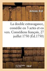 La Double Extravagance, Comedie En 3 Actes Et En Vers. Comediens Francois, 27 Juillet 1750