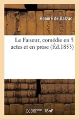 Le Faiseur, Comedie En 5 Actes Et En Prose