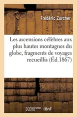 Les Ascensions Celebres Aux Plus Hautes Montagnes Du Globe, Fragments de Voyages Recueillis
