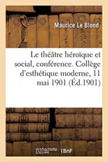 Le Theatre Heroique Et Social, Conference. College d'Esthetique Moderne, 11 Mai 1901