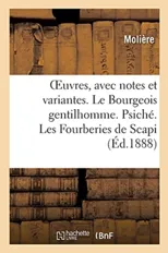 Oeuvres, Avec Notes Et Variantes. Le Bourgeois Gentilhomme. Psiche. Les Fourberies de Scapi
