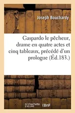 Gaspardo Le Pecheur, Drame En Quatre Actes Et Cinq Tableaux, Precede d'Un Prologue