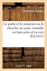 Le Poete Et Le Musicien Ou Je Cherche Un Sujet, Comedie En Trois Actes Et En Vers, Melee de Chants