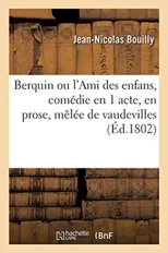 Berquin Ou l'Ami Des Enfans, Comedie En 1 Acte, En Prose, Melee de Vaudevilles