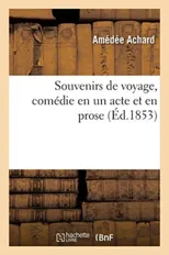 Souvenirs de Voyage, Comedie En Un Acte Et En Prose