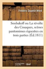 Soubakoff Ou La Revolte Des Cosaques, Scenes Pantomimes Equestres En Trois Parties